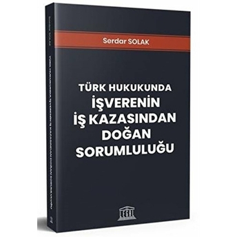 Türk Hukukunda Işverenin Iş Kazasından Doğan Sorumluluğu Serdar Solak