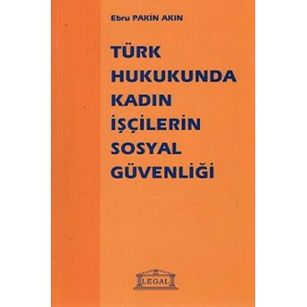 Türk Hukukunda Kadın Işçilerin Sosyal Güvenliği Ebru Pakin Akın