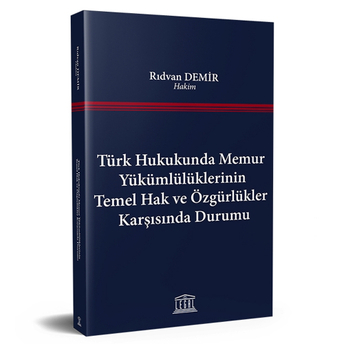 Türk Hukukunda Memur Yükümlülüklerinin Temel Hak Ve Özgürlükler Karşısında Durumu Hakim Rıdvan Demir