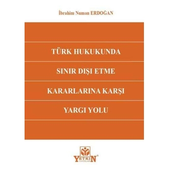 Türk Hukukunda Sınır Dışı Etme Kararlarına Karşı Yargı Yolu Ibrahim Numan Erdoğan