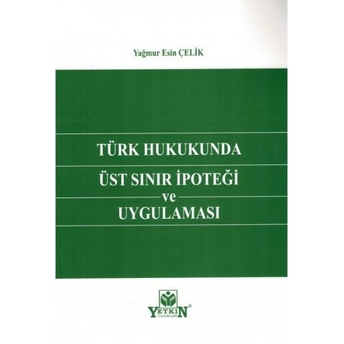 Türk Hukukunda Üst Sınır Ipoteği Ve Uygulaması Yağmur Esin Çelik