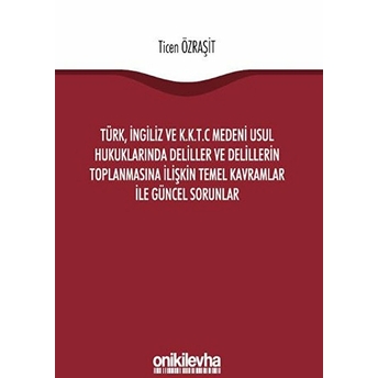 Türk, Ingiliz Ve K.k.t.c Medeni Usul Hukuklarında Deliller Ve Delillerin Toplanmasına Ilişkin Temel Kavramlar Ile Güncel Sorunlar