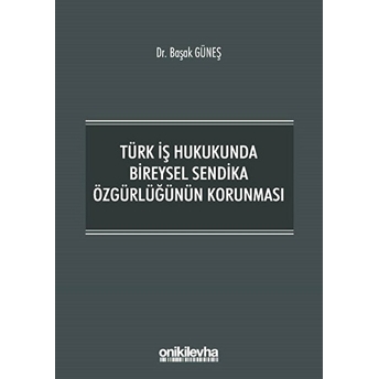 Türk Iş Hukukunda Bireysel Sendika Özgürlüğünün Korunması - Başak Güneş