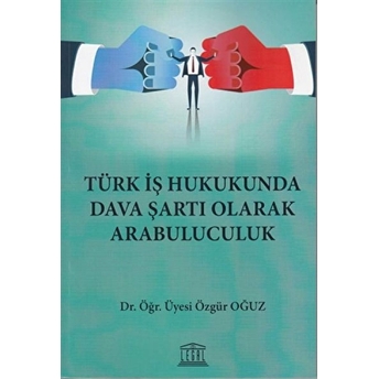 Türk Iş Hukukunda Dava Şartı Olarak Arabuluculuk Özgür Oğuz