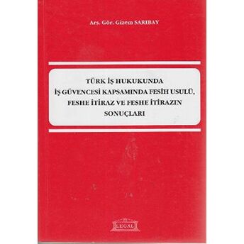 Türk Iş Hukukunda Iş Güvencesi Kapsamında Fesih Usulü, Feshe Itiraz Ve Feshe Itirazın Sonuçları Gizem Sarıbay