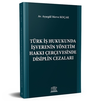 Türk Iş Hukukunda Işverenin Yönetim Hakkı Çerçevesinde Disiplin Cezaları Ayşegül Merve Koçak