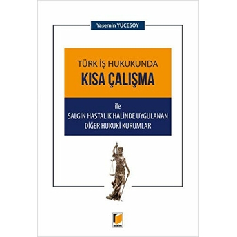 Türk Iş Hukukunda Kısa Çalışma Ile Salgın Hastalık Halinde Uygulanan Diğer Hukuki Kurumlar - Yasemin Yücesoy