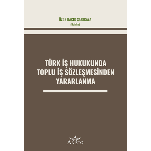 Türk Iş Hukukunda Toplu Iş Sözleşmesinden Yararlanma Özge Bacık Sarıkaya