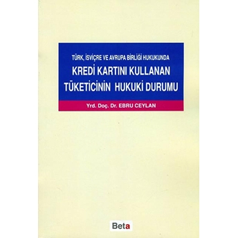 Türk, Isviçre Ve Avrupa Birliği Hukukunda Kredi Kartını Kullanan Tüketicinin Hukuki Durumu