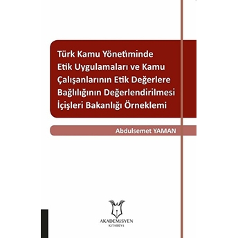 Türk Kamu Yönetiminde Etik Uygulamaları Ve Kamu Çalışanlarının Etik Değerlere Bağlılığının Değerlendirilmesi: Içişleri Bakanlığı Örneklemi