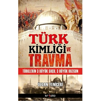 Türk Kimliği Ve Travma Türklerin 3 Büyük Suçu, 3 Büyük Bozgun Özcan Yeniçeri