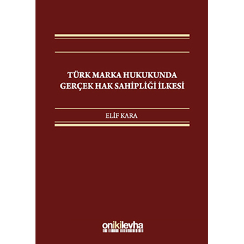 Türk Marka Hukukunda Gerçek Hak Sahipliği Ilkesi Ciltli Elif Kara