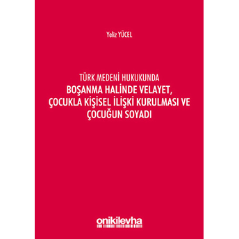 Türk Medeni Hukukunda Boşanma Halinde Velayet, Çocukla Kişisel Ilişki Kurulması Ve Çocuğun Soyadı - Kolektif