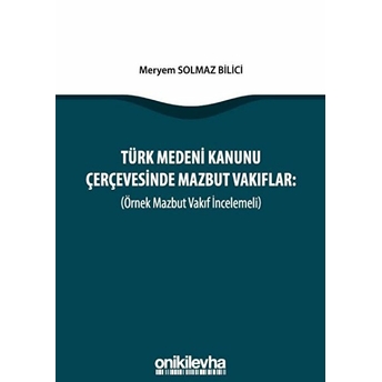 Türk Medeni Kanunu Çerçevesinde Mazbut Vakıflar Örnek Mazbut Vakıf Incelemeli - Meryem Solmaz Bilici