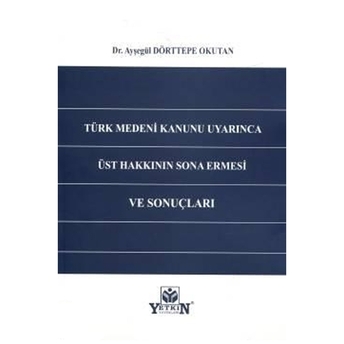 Türk Medeni Kanunu Uyarınca Üst Hakkının Sona Ermesi Ve Sonuçları Ayşegül Dörttepe Okutan