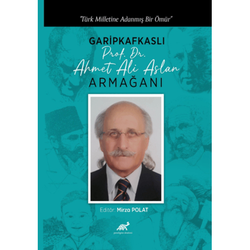 Türk Milletine Adanmış Bir Ömür Garipkafkaslı (Prof. Dr. Ahmet Ali Aslan) Armağanı Mirza Polat