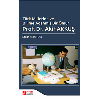 Türk Milletine Ve Bilime Adanmış Bir Ömür Prof. Dr. Akif Akkuş - Ali Meydan