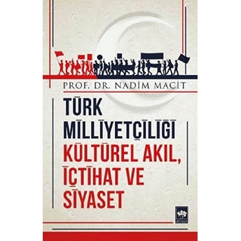 Türk Milliyetçiliği Kültürel Akıl, Içtihat Ve Siyaset Nadim Macit