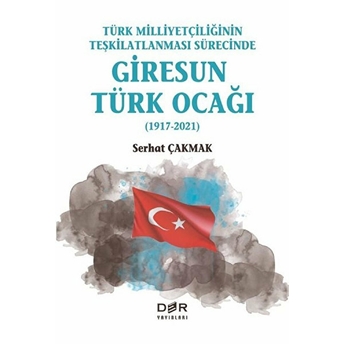 Türk Milliyetçiliğinin Teşkilatlanması Sürecinde Giresun Türk Ocağı (1917-2021) - Serhat Çakmak