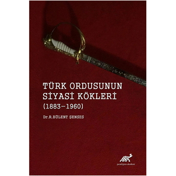 Türk Ordusunun Siyasi Kökleri (1883 - 1960) R. Bülent Şenses