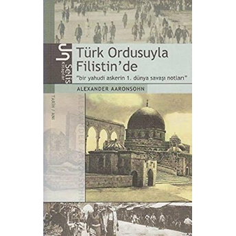 Türk Ordusuyla Filistin’de Bir Yahudi Askerin 1. Dünya Savaşı Notları Alexander Aaronsohn