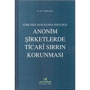 Türk Özel Hukukunda Özellikle Anonim Şirketlerde Ticari Sırrın Korunması Ciltli Aslı E. Gürbüz Usluel