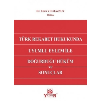 Türk Rekabet Hukukunda Uyumlu Eylem Ile Doğurduğu Hüküm Ve Sonuçlar Ebru Yılmazsoy