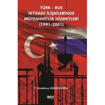 Türk Rus Iktisadi Ilişkilerinde Müteahhitlik Hizmetleri (1991-2001) T. Kutalmış Gündoğdu