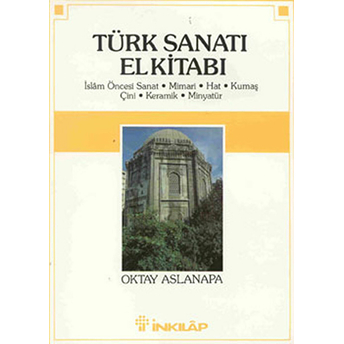 Türk Sanatı El Kitabı Islam Öncesi Sanat, Mimari, Hat, Kumaş, Çini, Keramik, Minyatür Oktay Aslanapa