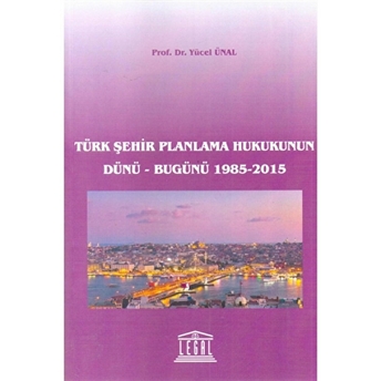 Türk Şehir Planlama Hukukunun Dünü - Bugünü 1985-2015 Yücel Ünal