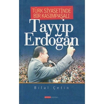 Türk Siyasetinde Bir Kasımpaşalı Tayyip Erdoğan Bilal Çetin