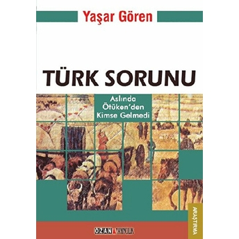 Türk Sorunu - Aslında Ötüken’den Kimse Gelmedi-Yaşar Gören