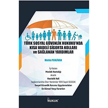 Türk Sosyal Güvenlik Hukuku'Nda Kısa Vadeli Sigorta Kolları Ve Sağlanan Yardımlar Metin Pehlivan