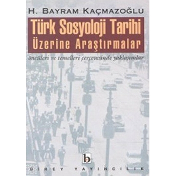 Türk Sosyoloji Tarihi Üzerine Araştırmalar Öncüleri Ve Temelleri Çerçevesinde Yaklaşımlar H. Bayram Kaçmazoğlu