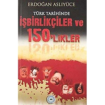 Türk Tarihinde Işbirlikçiler Ve 150'Likler Erdoğan Aslıyüce