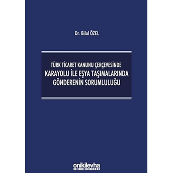 Türk Ticaret Kanunu Çerçevesinde Karayolu Ile Eşya Taşımalarında Gönderenin Sorumluluğu Ciltli Bilal Özel