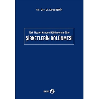 Türk Ticaret Kanunu Hükümlerine Göre Şirketlerin Bölünmesi Koray Demir