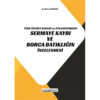 Türk Ticaret Kanunu M.376 Kapsamında Sermaye Kaybı Ve Borca Batıklığın Incelenmesi - Aktan Gülbenk