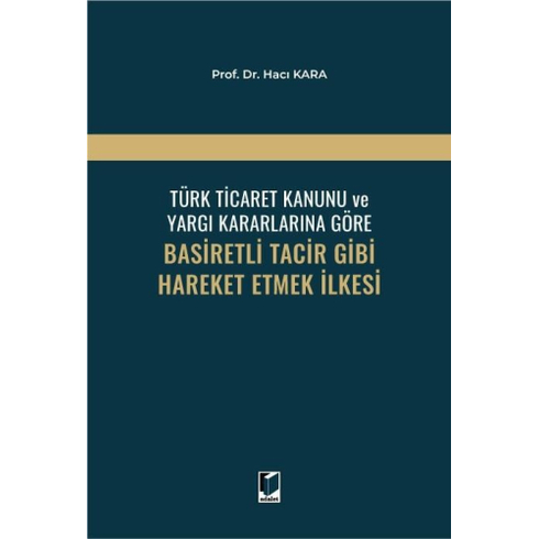 Türk Ticaret Kanunu Ve Yargı Kararlarına Göre Basiretli Tacir Gibi Hareket Etmek Ilkesi Hacı Kara