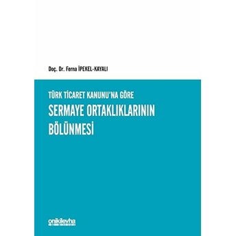 Türk Ticaret Kanunu'na Göre Sermaye Ortaklıklarının Bölünmesi - Ferna Ipekel Kayalı