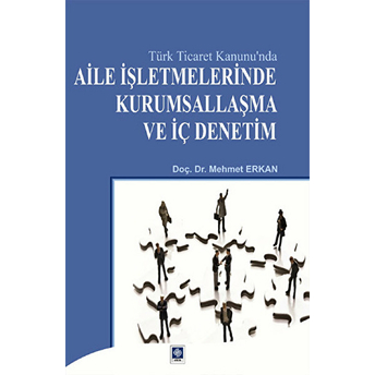 Türk Ticaret Kanunu'nda Aile Işletmelerinde Kurumsallaşma Ve Iç Denetim Mehmet Erkan