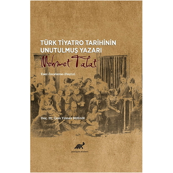 Türk Tiyatro Tarihinin Unutulmuş Yazarı - Mehmet Talat / Eser-Inceleme-Eleştiri Cem Yılmaz Budan