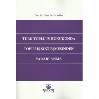 Türk Toplu Iş Hukukunda Toplu Iş Sözleşmesinden Yararlanma Gaye Burcu Yıldız