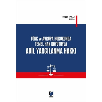 Türk Ve Avrupa Hukukunda Temel Hak Boyutuyla Adil Yargılanma Hakkı Tuğçe Takcı