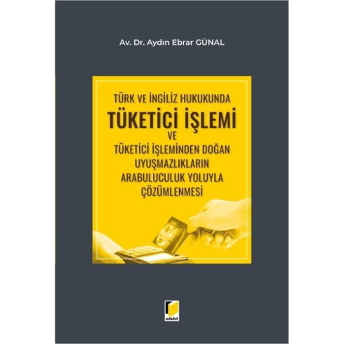 Türk Ve Ingiliz Hukukunda Tüketici Işlemi Ve Tüketici Işleminden Doğan Uyuşmazlıkların Arabuluculuk Yoluyla Çözümlenmesi Aydın Ebrar Günal