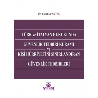 Türk Ve Italyan Hukukunda Güvenlik Tedbiri Kuramı Ve Kişi Hürriyetini Sınırlandıran Güvenlik Tedbirleri Batuhan Aktaş