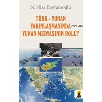 Türk-Yunan Yakınlaşmasında Yunan Medyasının Rolü? 1999-2006 N. Nisa Bayramoğlu