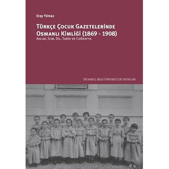 Türkçe Çocuk Gazetelerinde Osmanlı Kimliği (1869-1908): Ahlâk, Ilim, Dil, Tarih Ve Coğrafya - Eray Yılmaz