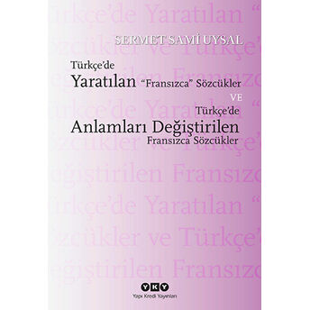 Türkçe’de Yaratılan Fransızca Sözcükler Ve Türkçe’de Anlamları Değiştirilen Fransızca Sözcükler Sermet Sami Uysal