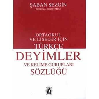 Türkçe Deyimler Ve Kelime Gurupları Sözlüğü Ortaokul Ve Liseler Için Şaban Sezgin